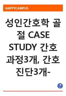 성인간호학 골절 CASE STUDY 간호과정3개, 간호진단3개-신체손상과 관련된 급성통증, 침습적 처치와 관련된 감염위험성, 신체적 불편감 및 환경적 제한과 관련된 낙상위험성