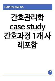 간호관리학 case study 간호과정 1개 사례포함