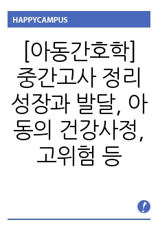 [아동간호학] 중간고사 정리 / 성장과 발달, 아동의 건강사정, 고위험 신생아 등