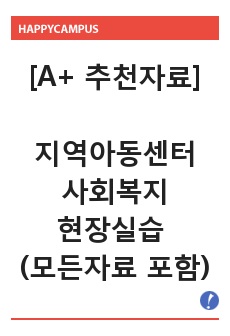 [A+ 추천자료] 지역아동센터 사회복지현장실습 (모든자료 포함)