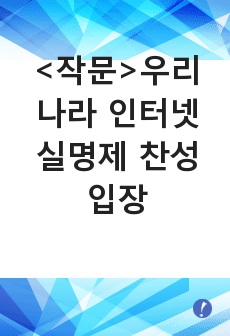 <작문>우리나라 인터넷 실명제 찬성 입장