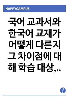 국어 교과서와 한국어 교재가 어떻게 다른지 그 차이점에 대해 학습 대상, 목적과 기능, 제작 의도와 목표, 현 매체, 기타의 항목으로 나누어 기술해 보십시오