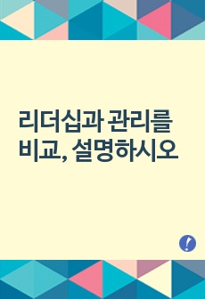 [리더십 A+]리더십과 관리를 비교, 설명하시오