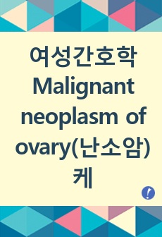 여성간호학 Malignant neoplasm of ovary(난소암) 케이스 스터디