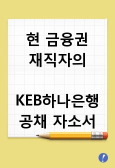 (현 금융권 재직자) KEB하나은행 공채 자소서 (영업점 방문, 지점장 인터뷰 등 포함)