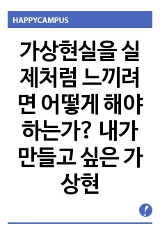 가상현실을 실제처럼 느끼려면 어떻게 해야하는가? 내가 만들고 싶은 가상현실