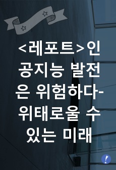 <레포트>인공지능 발전은 위험하다-위태로울 수 있는 미래