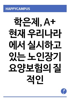 현재 우리나라에서 실시하고 있는 노인장기요양보험의 질적인 복지향상을 위해서 현재 시행되고 있는 서비스의 문제점, 개선방안과 대책을 외국의 사례를 찾아 비교 서술하시오