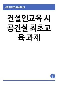 건설인교육 시공건설 최초교육 과제