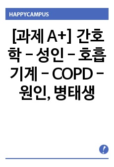 [과제 A+] 간호학 - 성인 - 호흡기계 - COPD - 원인, 병태생리, 증상과 징후, 진단, 합병증, 차료, 간호