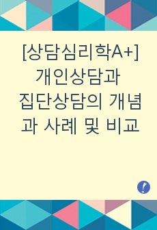 [상담심리학A+] 개인상담과 집단상담에 대해서 각 상담의 개념과 사례를 서술하고 효과와 차이점을 비교하여 서론, 본론, 결론의 형식으로 서술하십시오.