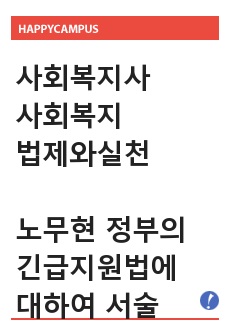 (사회복지법제와실천) 노무현 정부의 긴급지원법에 대하여 서술하고 이법의 장점과 문제점에 대하여 분석하고 그 해결방안을 제시