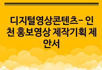 디지털영상콘텐츠- 인천 홍보영상 제작기획 제안서