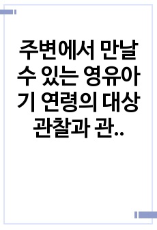 주변에서 만날 수 있는 영유아기 연령의 대상 관찰과 관찰 영유아가 갖는 발달의 특징