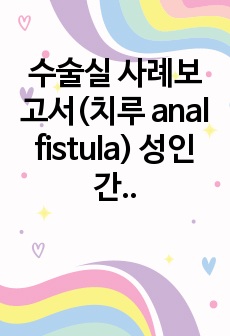 수술실 사례보고서(치루 anal fistula) 성인간호학