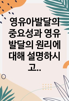 영유아발달의 중요성과 영유발달의 원리에 대해 설명하시고 영유아의 발달 단계에 대한 설명과 영유아발달에서의 유의점에 대해 서술하시오.