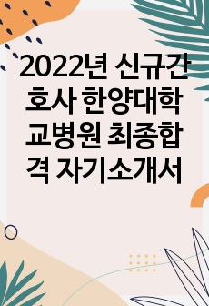 2022년 신규간호사 한양대학교병원 최종합격 자기소개서