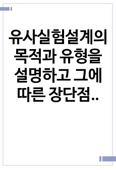 유사실험설계의 목적과 유형을 설명하고 그에 따른 장단점을 기술하시오.