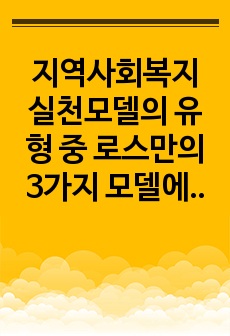 지역사회복지 실천모델의 유형 중 로스만의 3가지 모델에 대해 설명하고 이 중 관심있는 모델 하나를 정하여 구체적인 사례를 찾아 제시하고 분석하세요 .