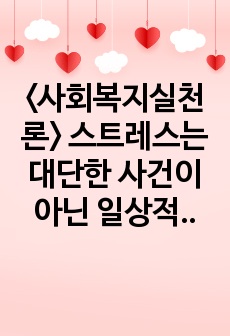 <사회복지실천론> 스트레스는 대단한 사건이 아닌 일상적이고 사소한 일들이며, 주변 환경에 지속적으로 영향을 받게 된다. 스트레스는 사람마다 다르게 해석되며, 타인에게 사소한 것으로 보일 수도 있으나, 자신..