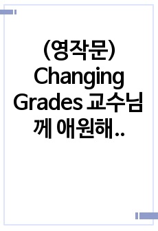 (영작문) Changing Grades 교수님께 애원해서 학점을 바꾸는 행태에 대하여