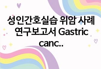 성인간호실습 위암 사례연구보고서 Gastric cancer Case Study