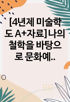 [4년제 미술학도 A+자료]나의 철학을 바탕으로 문화예술교육 서술하기