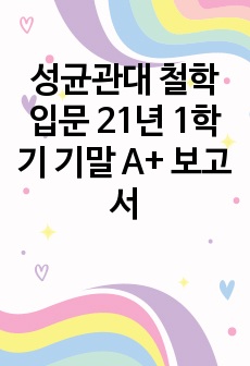 성균관대 철학입문 21년 1학기 기말 A+ 보고서