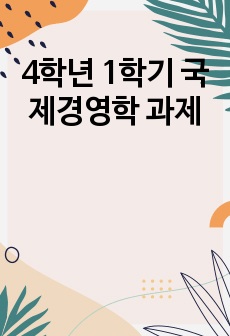 4학년 1학기 국제경영학 과제