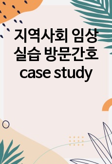 지역사회 임상실습 방문간호 case study