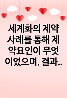 세계화의 제약사례를 통해 제약요인이 무엇이었으며, 결과적으로 어떤 결과가 초래되었는지 기술하시오