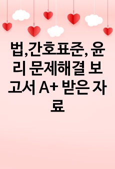 법,간호표준, 윤리 문제해결 보고서 A+ 받은 자료