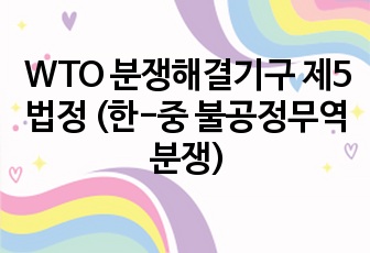 WTO 분쟁해결기구 제5법정 (한-중 불공정무역 분쟁)