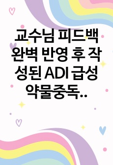 교수님 피드백 완벽 반영 후 작성된 ADI 급성약물중독 케이스 (간호진단 3개) - A+보장