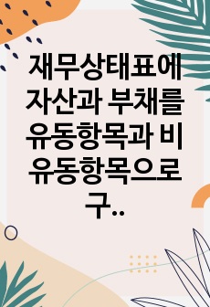 재무상태표에 자산과 부채를 유동항목과 비유동항목으로 구분 표시하면 재무상태표의 유동성이 증가하는지에 대해 작성하시오.