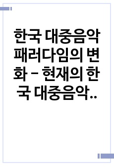 한국 대중음악 패러다임의 변화 - 현재의 한국 대중음악과 예상 가능한 미래의 모습을 중심으로