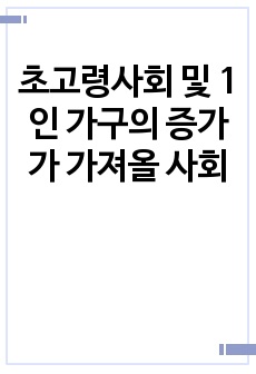 초고령사회 및 1인 가구의 증가가 가져올 사회