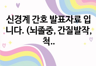 신경계 간호 발표자료 입니다. (뇌졸중, 간질발작, 척수손상 등 신경계 질환 포함 )