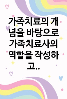 가족치료의 개념을 바탕으로 가족치료사의 역할을 작성하고, 자신이 생각했을 때 가족치료사에게 가장 필요한 자질 3가지와 그 이유를 쓰시오.