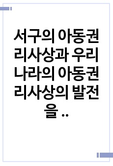 서구의 아동권리사상과 우리나라의 아동권리사상의 발전을 분석하여 차이점과 공통점에 대해 설명하시오