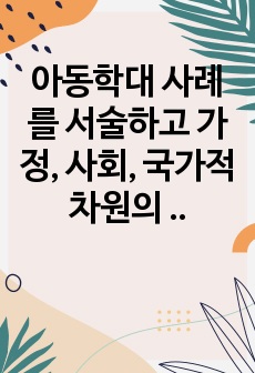 아동학대 사례를 서술하고 가정, 사회, 국가적 차원의 사회복지방안을 제시