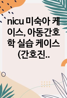 nicu 미숙아 케이스, 아동간호학 실습 케이스(간호진단4가지)