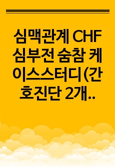 심맥관계 CHF 심부전 숨참 케이스스터디(간호진단 2개, 호흡곤란과 관련된 활동의 지속성 장애, 신체 기능 저하와 관련된 낙상의 위험, 간호계획 21개, 수행~평가까지 O)