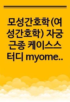 모성간호학(여성간호학) 자궁근종 케이스스터디 myomectomy (간호진단-수술과 관련된 고체온, 계획 8개, 수행~평가까지 O)