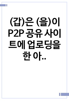 (갑)은 (을)이 P2P 공유 사이트에 업로딩을 한 아동청소년 음란물을 다운로드 받았다. 이 음란물을 제작한 (병)은 (갑)과 (을) 및 P2P 공유 사이트를 상대로 저작권 침해소송을 제기하려 한다. 이 경우 이들 ..