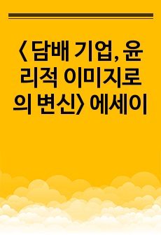 < 담배 기업, 윤리적 이미지로의 변신> 에세이