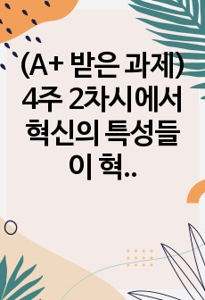 (A+ 받은 과제) 혁신의 특성들이 혁신 수명주기의 단계에 따라 어떻게 변화하는지에 대해 학습했습니다. 혁신 수명주기의 단계별 특성에 대해 사례를 포함하여 설명하시오.