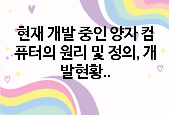 현재 개발 중인 양자 컴퓨터의 원리 및 정의, 개발현황, 해결해야할 난제, 성공가능성