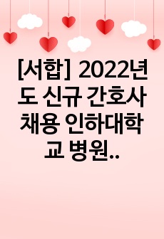 [서합] 2022년도 신규 간호사 채용 인하대학교 병원 합격 자기소개서