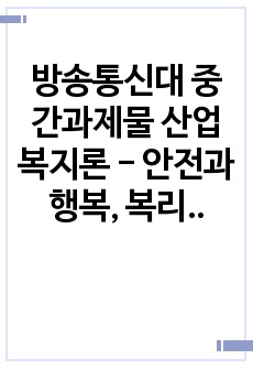 방송통신대 중간과제물 산업복지론 - 안전과 행복, 복리후생을 박탈당하고 사회적 위험에 노출된 공동체 구성원을 모두 찾아내고 그 구조적 원인에 대해 설명하시오.